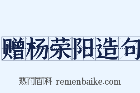 赠杨荣阳造句是什么意思的图片